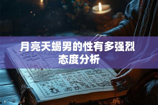 月亮天蝎男的性有多强烈 态度分析