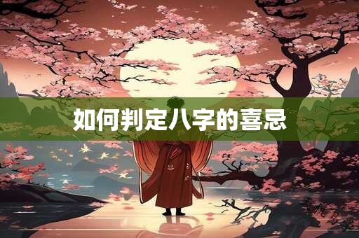 如何判定八字的喜忌