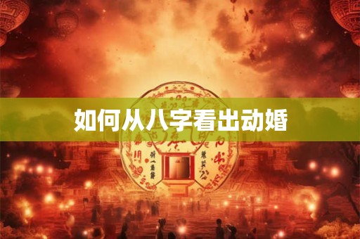 如何从八字看出动婚