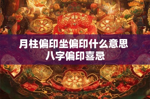 月柱偏印坐偏印什么意思 八字偏印喜忌