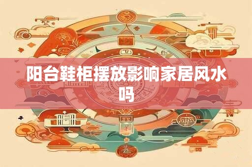 阳台鞋柜摆放影响家居风水吗