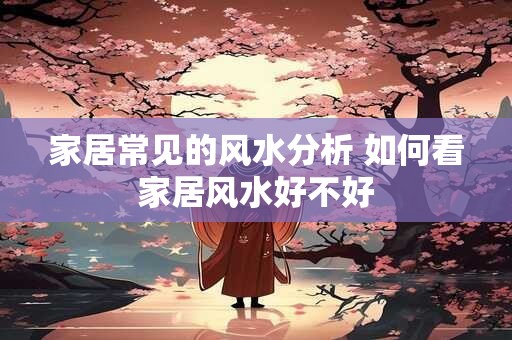 家居常见的风水分析 如何看家居风水好不好
