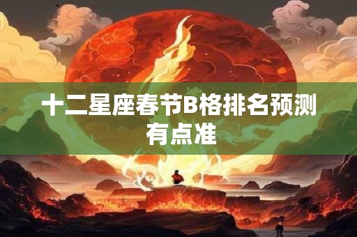 十二星座春节B格排名预测 有点准
