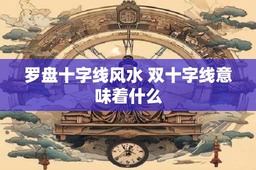 罗盘十字线风水 双十字线意味着什么