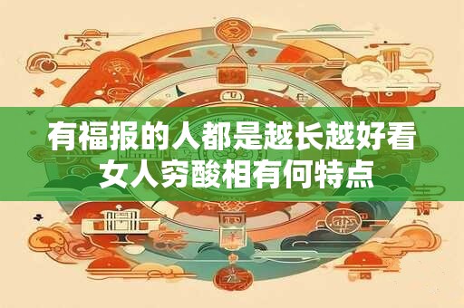 有福报的人都是越长越好看 女人穷酸相有何特点