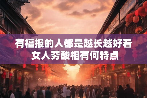 有福报的人都是越长越好看 女人穷酸相有何特点