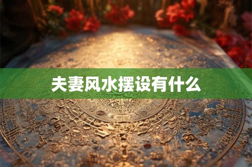 夫妻风水摆设有什么