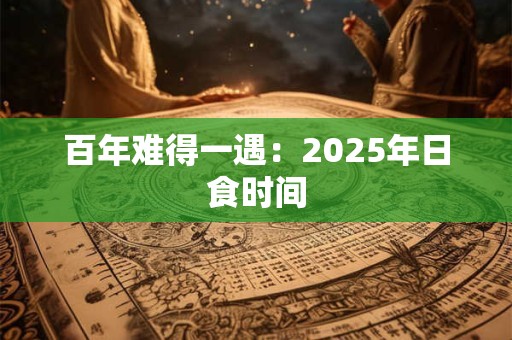 百年难得一遇：2025年日食时间