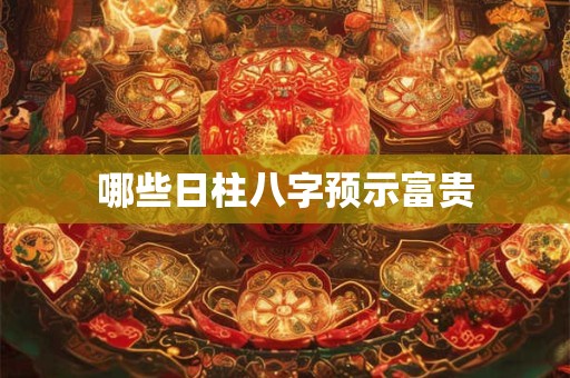 哪些日柱八字预示富贵