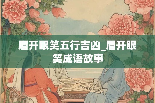 眉开眼笑五行吉凶_眉开眼笑成语故事