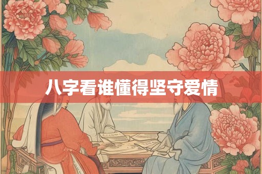 八字看谁懂得坚守爱情