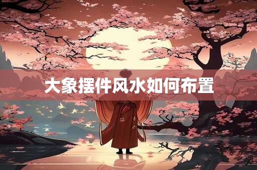 大象摆件风水如何布置