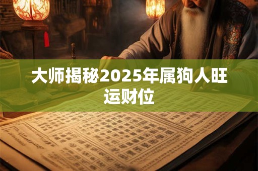 大师揭秘2025年属狗人旺运财位