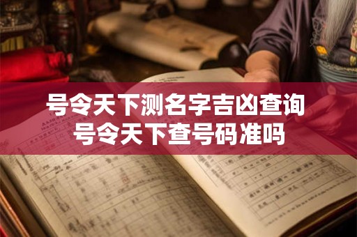 号令天下测名字吉凶查询 号令天下查号码准吗