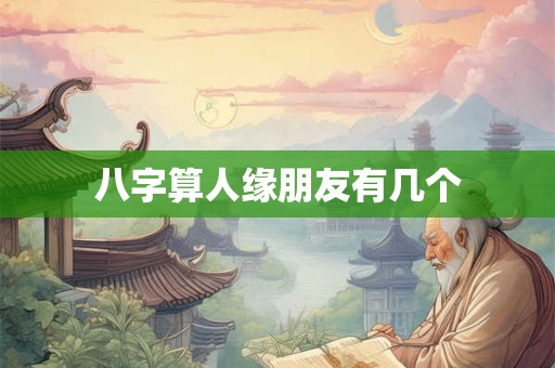 八字算人缘朋友有几个
