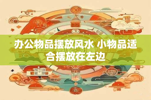 办公物品摆放风水 小物品适合摆放在左边