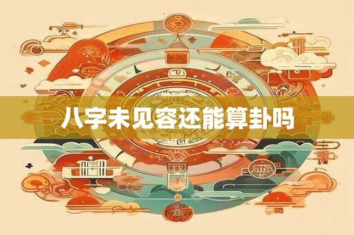 八字未见容还能算卦吗