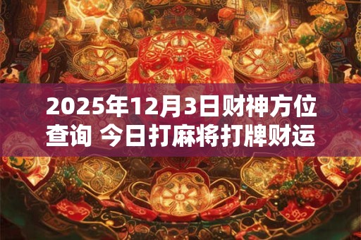 2025年12月3日财神方位查询 今日打麻将打牌财运方位