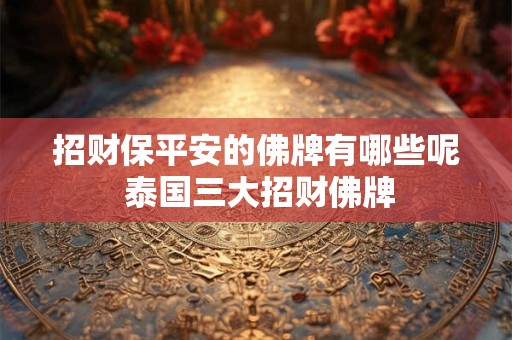 招财保平安的佛牌有哪些呢 泰国三大招财佛牌