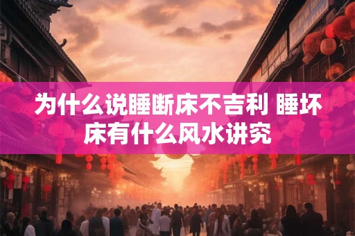 为什么说睡断床不吉利 睡坏床有什么风水讲究
