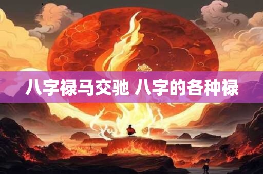 八字禄马交驰 八字的各种禄