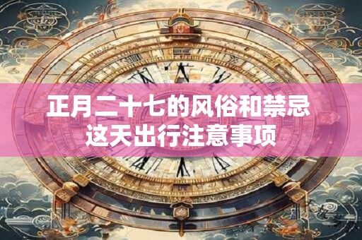 正月二十七的风俗和禁忌 这天出行注意事项