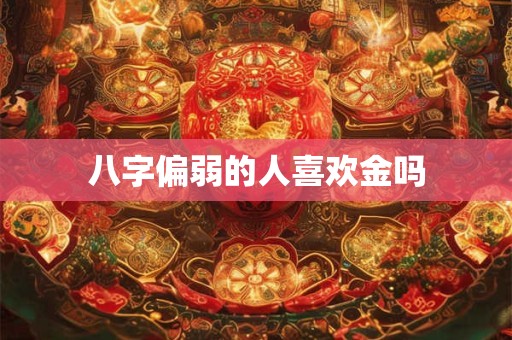 八字偏弱的人喜欢金吗