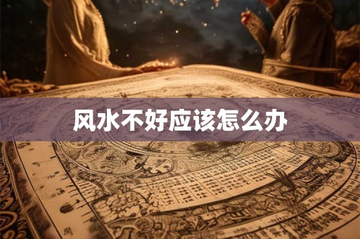 风水不好应该怎么办