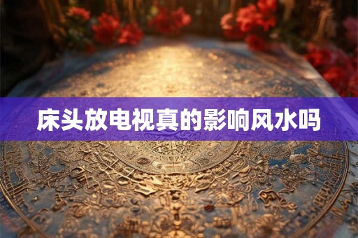 床头放电视真的影响风水吗