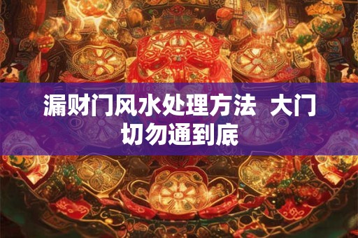 漏财门风水处理方法  大门切勿通到底