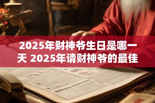 2025年财神爷生日是哪一天 2025年请财神爷的最佳时间