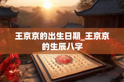 王京京的出生日期_王京京的生辰八字