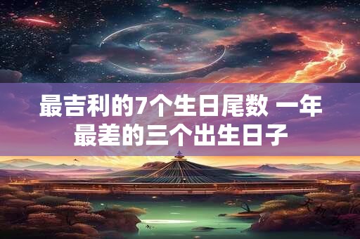 最吉利的7个生日尾数 一年最差的三个出生日子