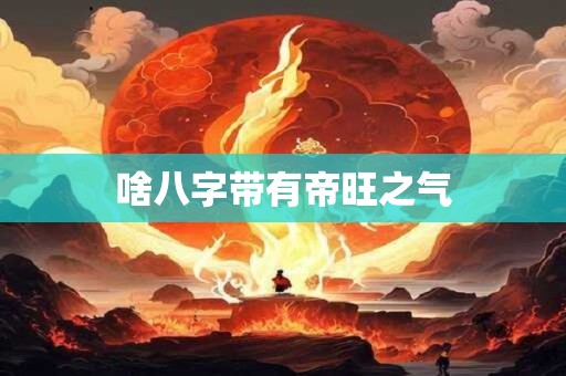 啥八字带有帝旺之气