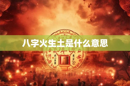 八字火生土是什么意思