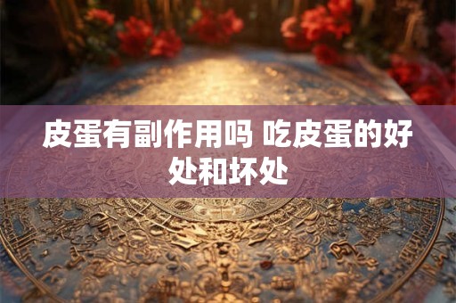 皮蛋有副作用吗 吃皮蛋的好处和坏处