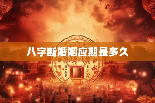 详细阅读:八字断婚姻应期是多久 八字断婚姻应期是多久