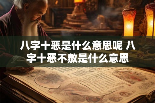 八字十恶是什么意思呢 八字十恶不赦是什么意思