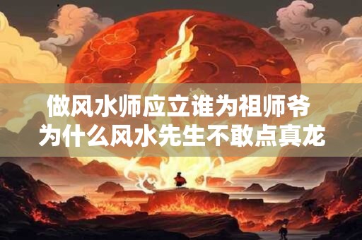 做风水师应立谁为祖师爷 为什么风水先生不敢点真龙真