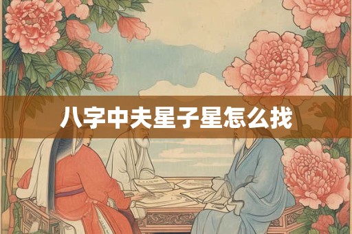 八字中夫星子星怎么找