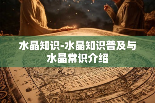 水晶知识-水晶知识普及与水晶常识介绍