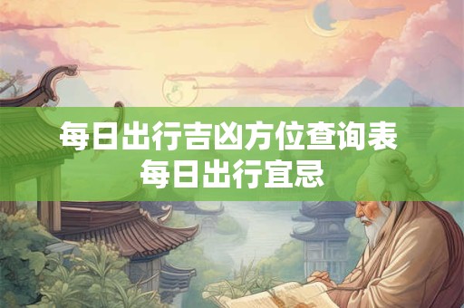 每日出行吉凶方位查询表 每日出行宜忌