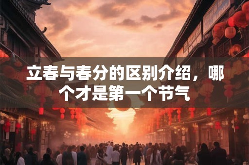立春与春分的区别介绍，哪个才是第一个节气
