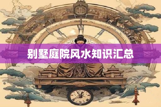 别墅庭院风水知识汇总