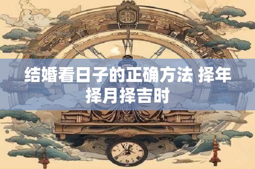 结婚看日子的正确方法 择年择月择吉时