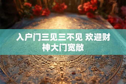 入户门三见三不见 欢迎财神大门宽敞