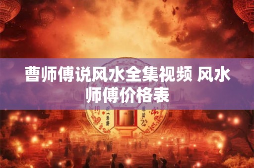 曹师傅说风水全集视频 风水师傅价格表