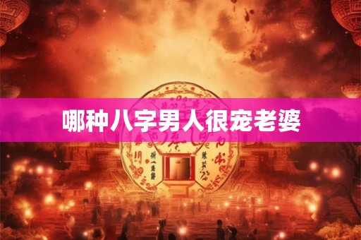 哪种八字男人很宠老婆