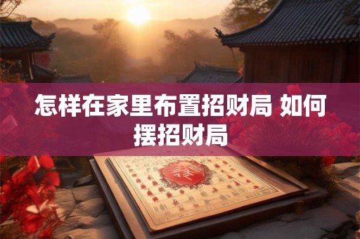怎样在家里布置招财局 如何摆招财局