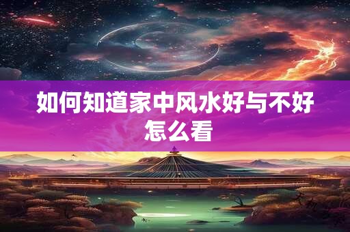 如何知道家中风水好与不好 怎么看